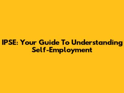IPSE: Your Guide To Understanding Self-Employment