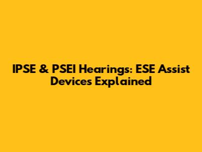 IPSE & PSEI Hearings: ESE Assist Devices Explained
