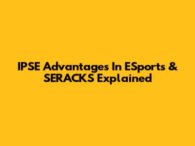 IPSE Advantages In ESports & SERACKS Explained