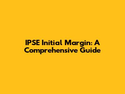 IPSE Initial Margin: A Comprehensive Guide
