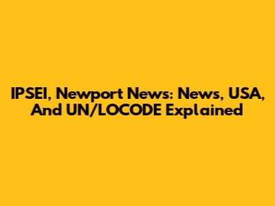 IPSEI, Newport News: News, USA, And UN/LOCODE Explained