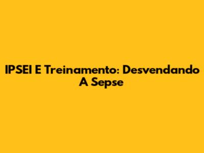 IPSEI E Treinamento: Desvendando A Sepse