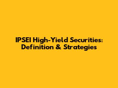 IPSEI High-Yield Securities: Definition & Strategies
