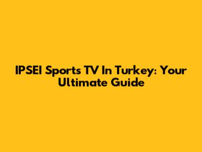 IPSEI Sports TV In Turkey: Your Ultimate Guide