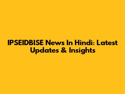IPSEIDBISE News In Hindi: Latest Updates & Insights