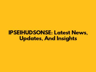 IPSEIHUDSONSE: Latest News, Updates, And Insights