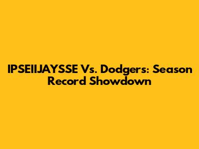 IPSEIIJAYSSE Vs. Dodgers: Season Record Showdown
