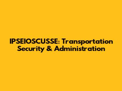 IPSEIOSCUSSE: Transportation Security & Administration