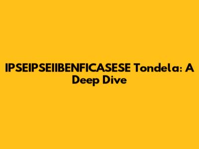 IPSEIPSEIIBENFICASESE Tondela: A Deep Dive