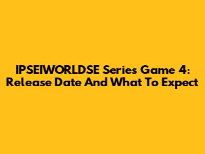 IPSEIWORLDSE Series Game 4: Release Date And What To Expect