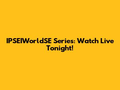 IPSEIWorldSE Series: Watch Live Tonight!