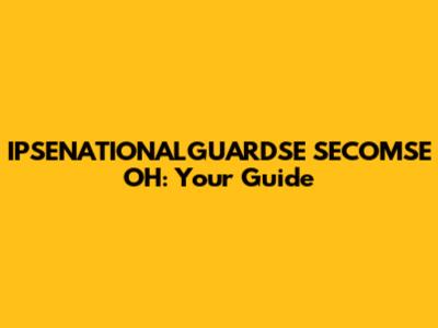 IPSENATIONALGUARDSE SECOMSE OH: Your Guide