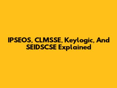 IPSEOS, CLMSSE, Keylogic, And SEIDSCSE Explained