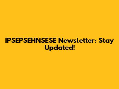 IPSEPSEHNSESE Newsletter: Stay Updated!