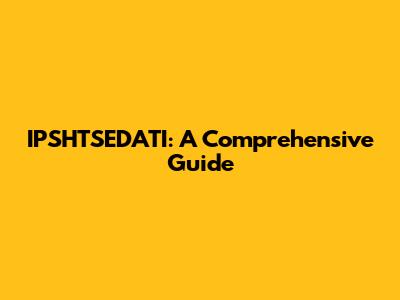 IPSHTSEDATI: A Comprehensive Guide