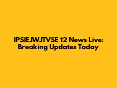 IPSIEJWJTVSE 12 News Live: Breaking Updates Today