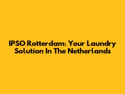 IPSO Rotterdam: Your Laundry Solution In The Netherlands