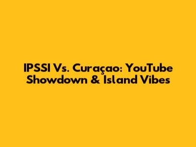 IPSSI Vs. Curaçao: YouTube Showdown & Island Vibes