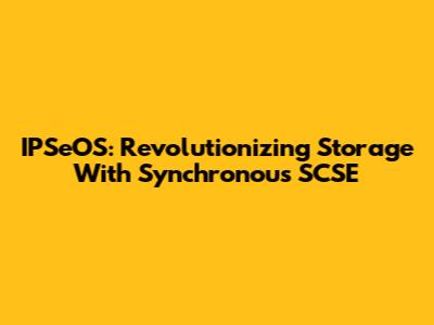 IPSeOS: Revolutionizing Storage With Synchronous SCSE