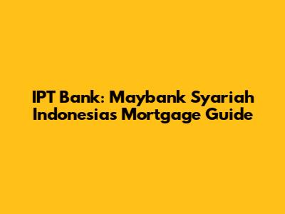 IPT Bank: Maybank Syariah Indonesia's Mortgage Guide