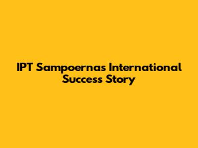 IPT Sampoerna's International Success Story
