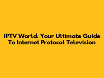 IPTV World: Your Ultimate Guide To Internet Protocol Television