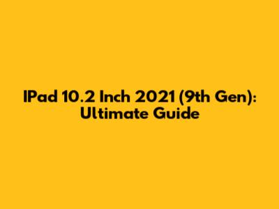IPad 10.2 Inch 2021 (9th Gen): Ultimate Guide