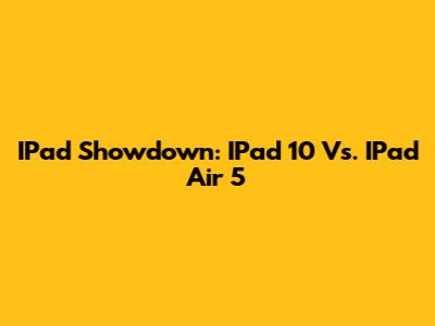 IPad Showdown: IPad 10 Vs. IPad Air 5