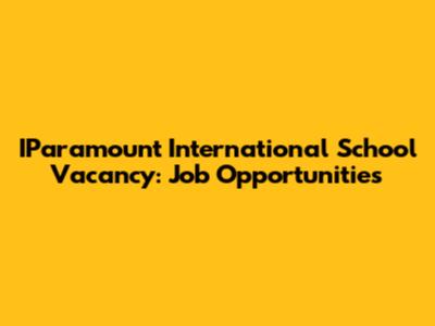 IParamount International School Vacancy: Job Opportunities
