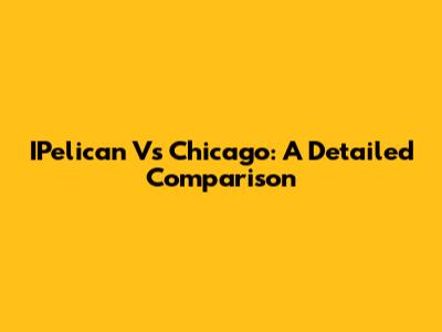 IPelican Vs Chicago: A Detailed Comparison