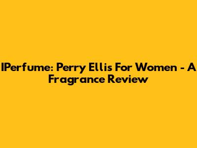 IPerfume: Perry Ellis For Women - A Fragrance Review