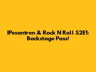 IPesantren & Rock N Roll S2E1: Backstage Pass!