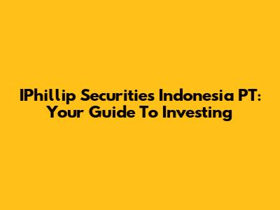 IPhillip Securities Indonesia PT: Your Guide To Investing
