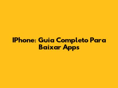 IPhone: Guia Completo Para Baixar Apps