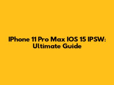 IPhone 11 Pro Max IOS 15 IPSW: Ultimate Guide