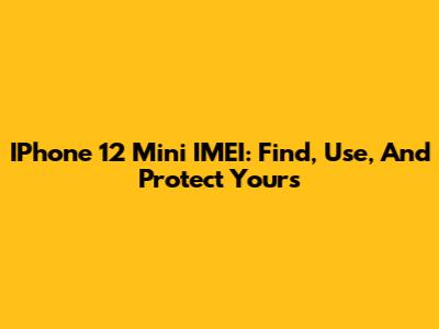 IPhone 12 Mini IMEI: Find, Use, And Protect Yours