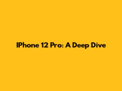 IPhone 12 Pro: A Deep Dive