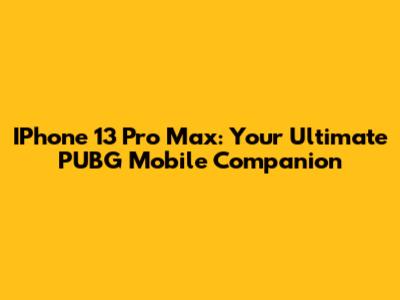 IPhone 13 Pro Max: Your Ultimate PUBG Mobile Companion