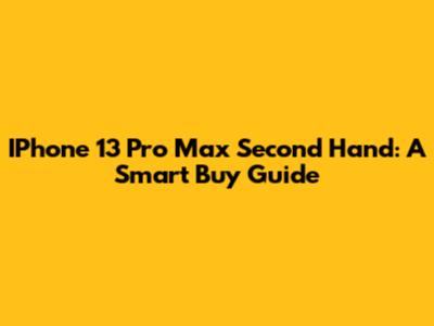 IPhone 13 Pro Max Second Hand: A Smart Buy Guide