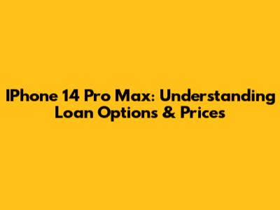IPhone 14 Pro Max: Understanding Loan Options & Prices
