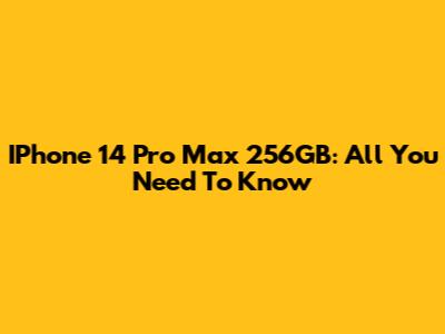 IPhone 14 Pro Max 256GB: All You Need To Know