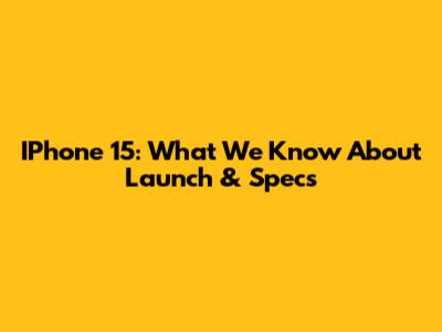 IPhone 15: What We Know About Launch & Specs