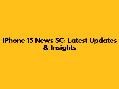IPhone 15 News SC: Latest Updates & Insights