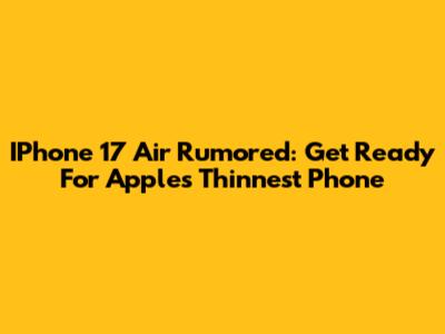 IPhone 17 Air Rumored: Get Ready For Apple's Thinnest Phone