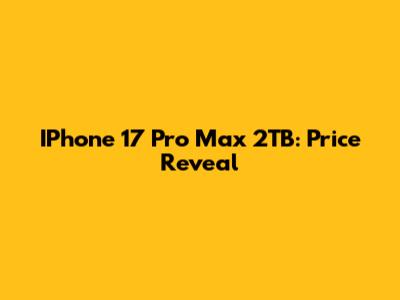 IPhone 17 Pro Max 2TB: Price Reveal