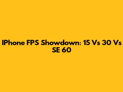 IPhone FPS Showdown: 15 Vs 30 Vs SE 60