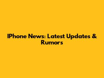 IPhone News: Latest Updates & Rumors