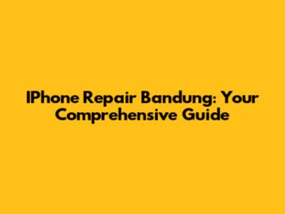 IPhone Repair Bandung: Your Comprehensive Guide