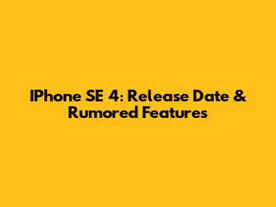 IPhone SE 4: Release Date & Rumored Features