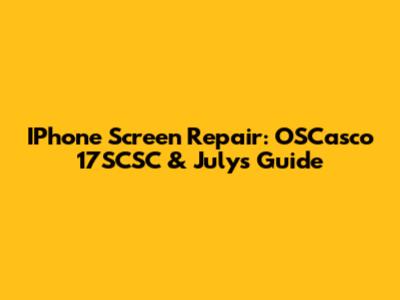IPhone Screen Repair: OSCasco 17SCSC & July's Guide